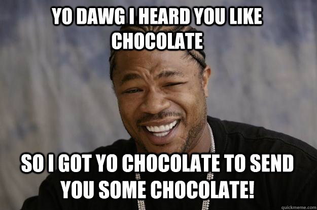 Yo Dawg I heard you like chocolate So I got yo chocolate to send you some chocolate! - Yo Dawg I heard you like chocolate So I got yo chocolate to send you some chocolate!  Xzibit meme