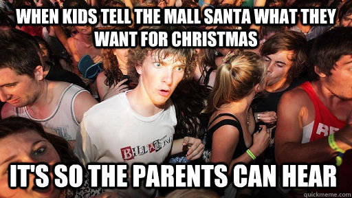 when kids tell the mall santa what they want for christmas it's so the parents can hear  Sudden Clarity Clarence