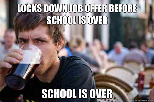 locks down job offer before school is over school is over  Lazy College Senior