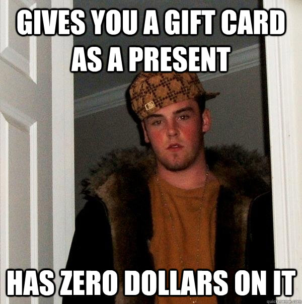 Gives you a gift card as a present has zero dollars on it  Scumbag Steve