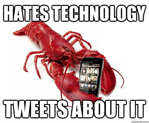 Hates technology Tweets about it - Hates technology Tweets about it  Luddite Lobster
