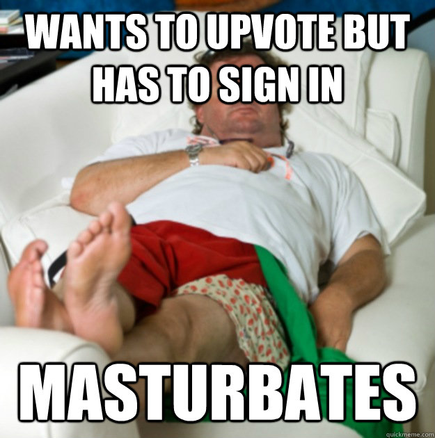 Wants to upvote but has to sign in Masturbates  Lazy Larry