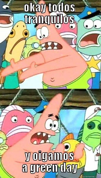 OKAY TODOS TRANQUILOS Y OIGAMOS A GREEN DAY Push it somewhere else Patrick