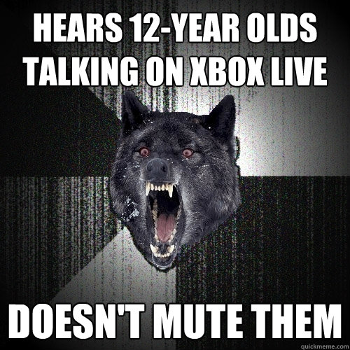 Hears 12-year olds talking on xbox live Doesn't mute them - Hears 12-year olds talking on xbox live Doesn't mute them  Insanity Wolf