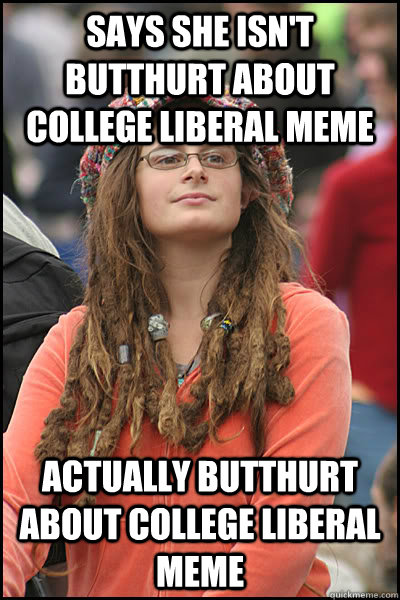 Says she isn't butthurt about college liberal meme Actually butthurt about college liberal meme  College Liberal