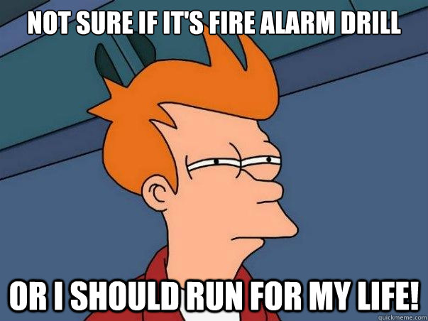 Not sure if it's fire alarm drill or I should run for my life!  Not sure if deaf