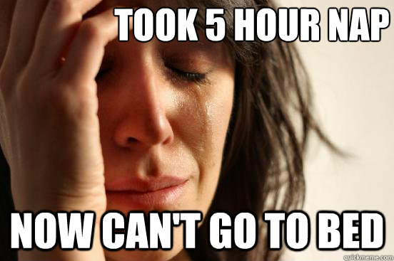 Took 5 hour nap Now can't go to bed  First World Problems