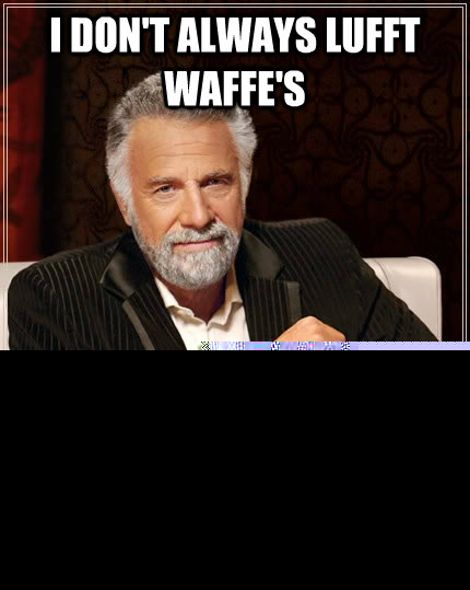 I don't always lufft waffe's but when I do, i waffe luffts  The Most Interesting Man In The World