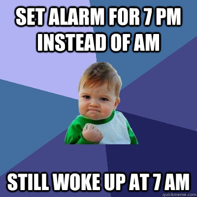 Set alarm for 7 pm instead of am still woke up at 7 am  Success Kid