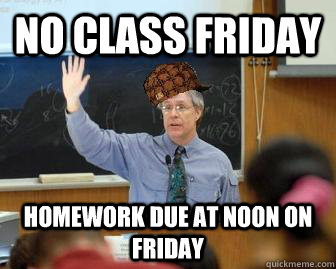 no class friday homework due at noon on friday  Scumbag Professor