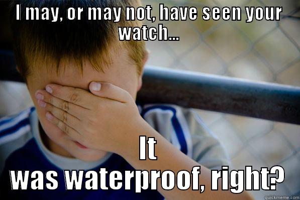 I MAY, OR MAY NOT, HAVE SEEN YOUR WATCH... IT WAS WATERPROOF, RIGHT? Confession kid