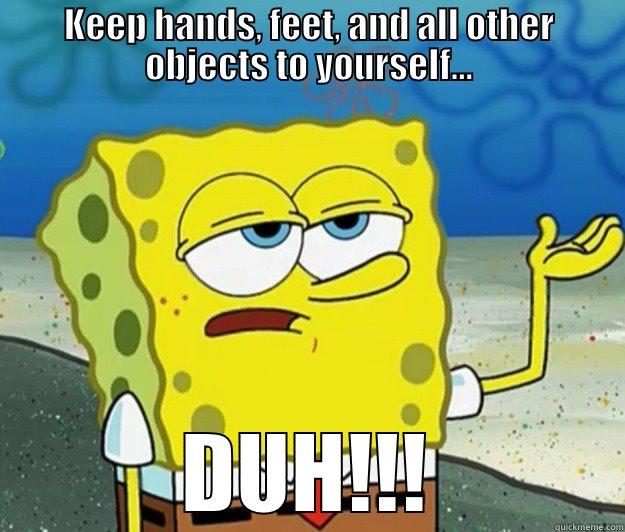 KEEP HANDS, FEET, AND ALL OTHER OBJECTS TO YOURSELF... DUH!!! Tough Spongebob