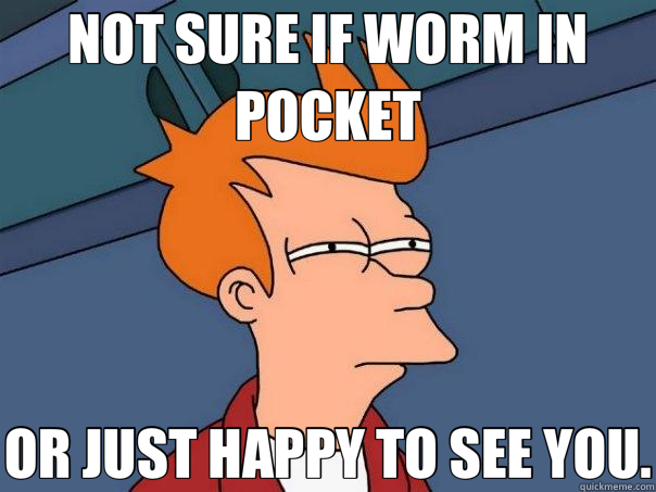 NOT SURE IF WORM IN POCKET OR JUST HAPPY TO SEE YOU.  Futurama Fry