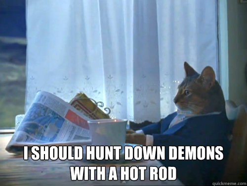  I should hunt down demons with a hot rod  The One Percent Cat