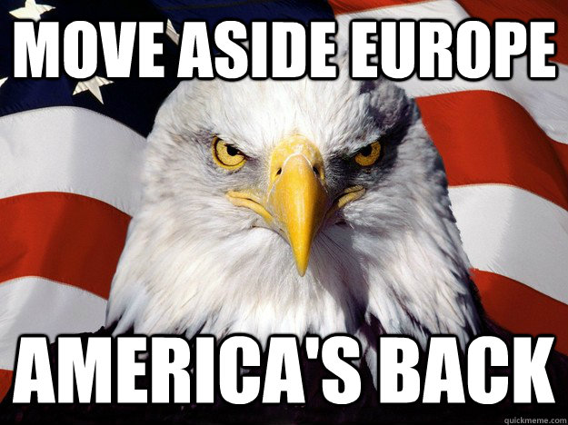 Move Aside Europe America's back - Move Aside Europe America's back  When I wake up and go on reddit