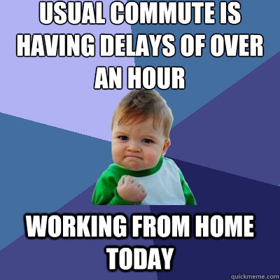 Usual commute is having delays of over an hour Working from home today  Success Kid