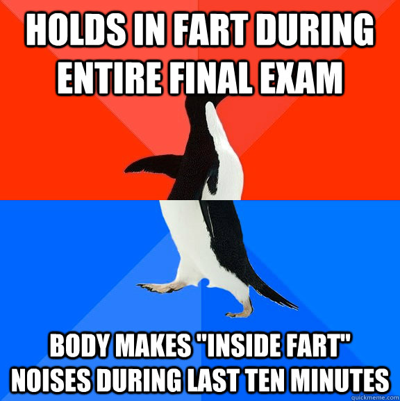 holds in fart during entire final exam body makes 