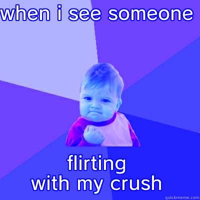 WHEN I SEE SOMEONE  FLIRTING WITH MY CRUSH Success Kid