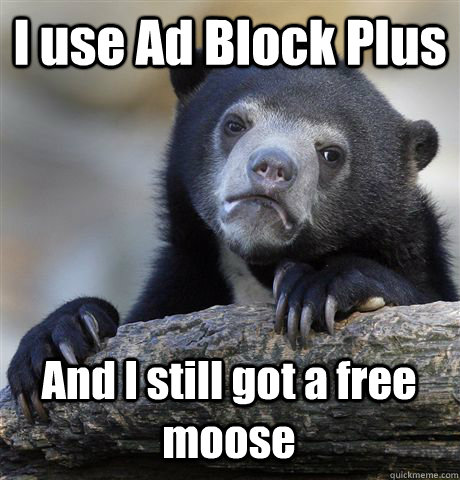 I use Ad Block Plus And I still got a free moose - I use Ad Block Plus And I still got a free moose  Confession Bear