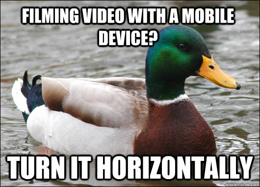 filming video with a mobile device? turn it horizontally  Actual Advice Mallard