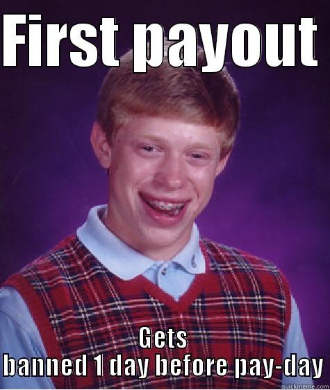FIRST PAYOUT  GETS BANNED 1 DAY BEFORE PAY-DAY Bad Luck Brian