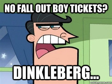 No fall out boy tickets? Dinkleberg...   Dinkleberg