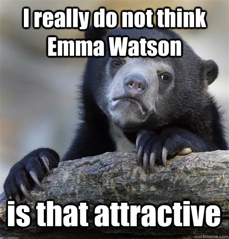 I really do not think Emma Watson is that attractive - I really do not think Emma Watson is that attractive  Confession Bear