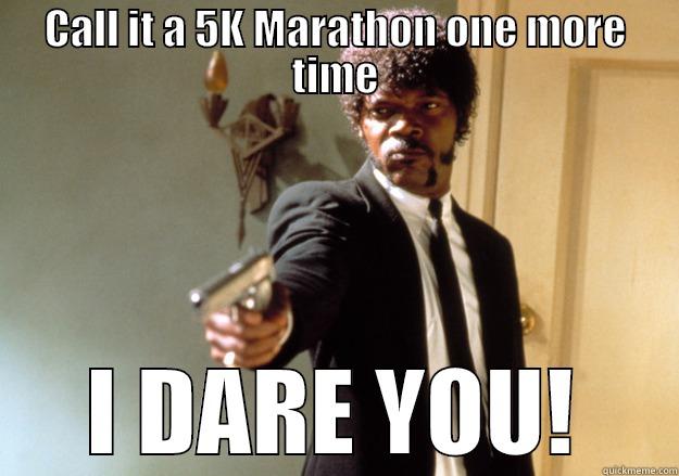 Call it a 5K Marathon one more time - CALL IT A 5K MARATHON ONE MORE TIME I DARE YOU! Samuel L Jackson