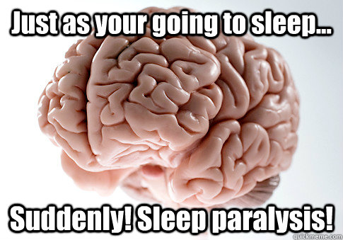 Just as your going to sleep... Suddenly! Sleep paralysis!   Scumbag Brain