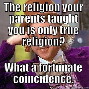 THE RELIGION YOUR PARENTS TAUGHT YOU IS ONLY TRUE RELIGION? WHAT A FORTUNATE COINCIDENCE. Condescending Wonka