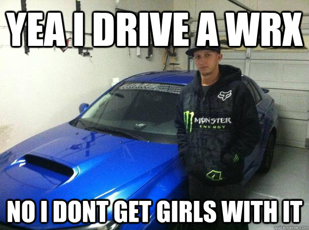 yea i drive a wrx no i dont get girls with it  subaru