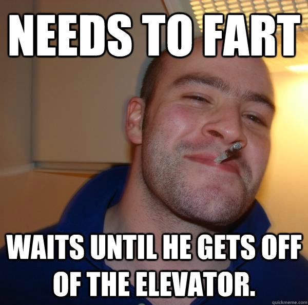 Needs to fart Waits until he gets off of the elevator. - Needs to fart Waits until he gets off of the elevator.  Misc