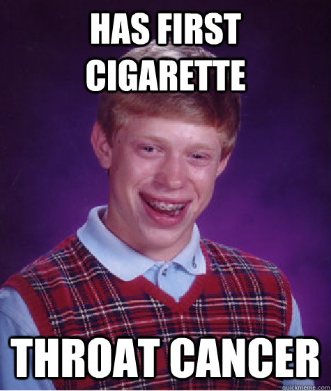 Has first Cigarette throat cancer  Bad Luck Brian