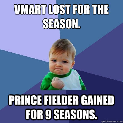 VMart Lost for the season. Prince fielder gained for 9 seasons.  Success Kid