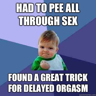 Had to pee all through sex Found a great trick for delayed orgasm  Success Kid