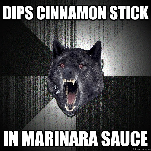 dips cinnamon stick in marinara sauce   Insanity Wolf