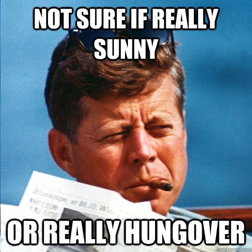 not sure if really sunny or really hungover  