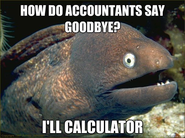 How do accountants say goodbye? i'll calculator - How do accountants say goodbye? i'll calculator  Bad Joke Eel