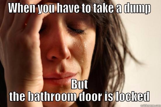 WHEN YOU HAVE TO TAKE A DUMP BUT THE BATHROOM DOOR IS LOCKED First World Problems