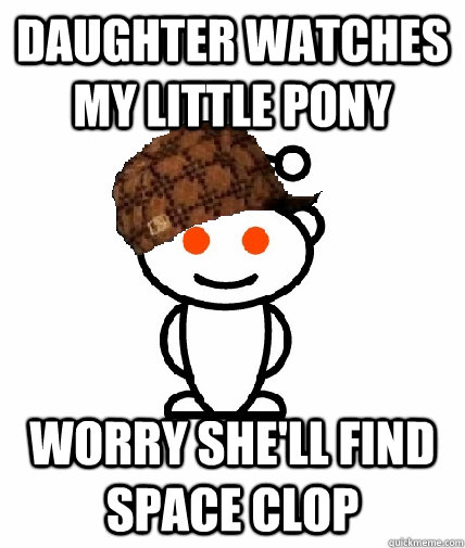 Daughter watches My Little Pony Worry she'll find space clop  Scumbag Reddit