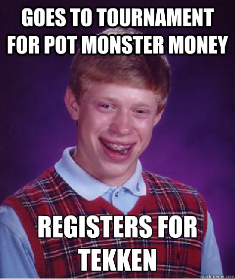 Goes to tournament for pot monster money Registers for Tekken
  Bad Luck Brian