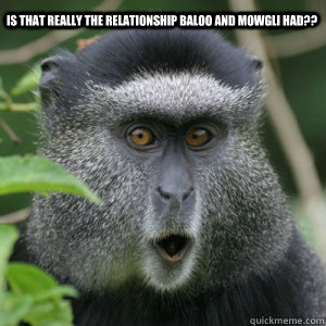 Is that really the relationship Baloo and Mowgli had??  Jungle Fever