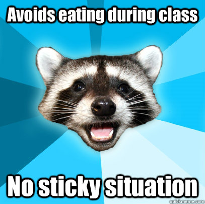 Avoids eating during class No sticky situation  Lame Pun Coon