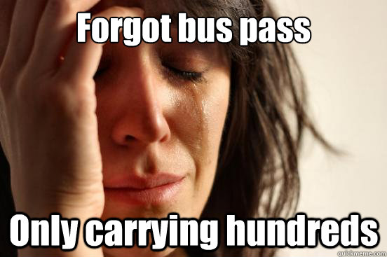 Forgot bus pass Only carrying hundreds  First World Problems