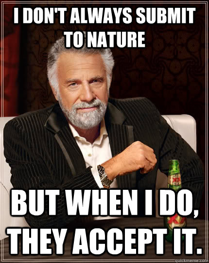 I don't always submit to Nature but when I do, they accept it.  The Most Interesting Man In The World