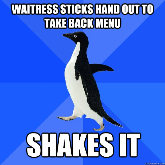 Waitress Sticks hand out to take back menu Shakes it  Socially Awkward Penguin