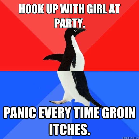 Hook up with girl at party. Panic every time groin itches.  Socially Awksome Penguin