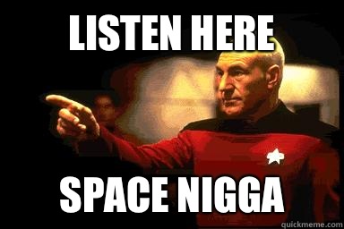 Listen here Space Nigga - Listen here Space Nigga  Picard Pointing