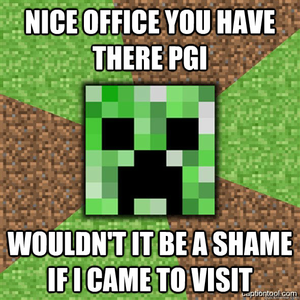 Nice office you have there PGI Wouldn't it be a shame if I came to visit - Nice office you have there PGI Wouldn't it be a shame if I came to visit  Minecraft Creeper