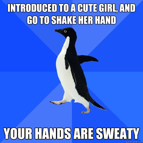 Introduced to a cute girl, and go to shake her hand your Hands are sweaty  Socially Awkward Penguin